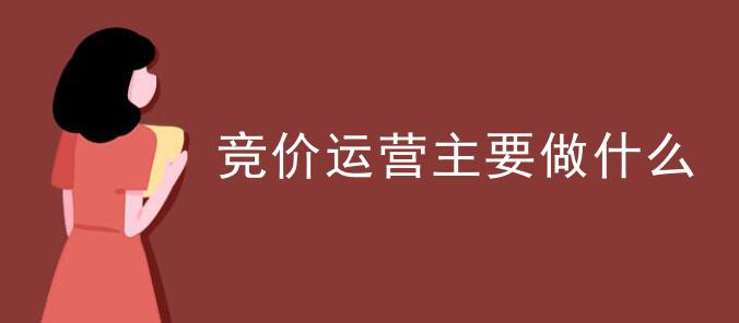 競價運營主要做什么 